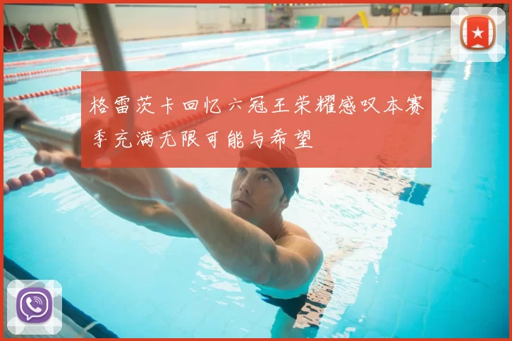 格雷茨卡回忆六冠王荣耀感叹本赛季充满无限可能与希望