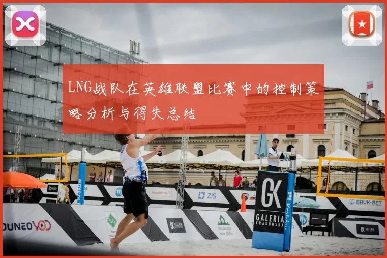 LNG战队在英雄联盟比赛中的控制策略分析与得失总结