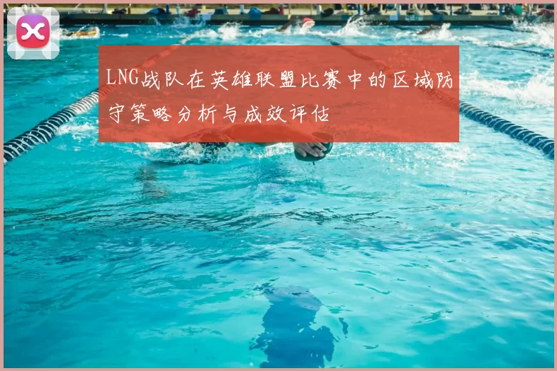 LNG战队在英雄联盟比赛中的区域防守策略分析与成效评估