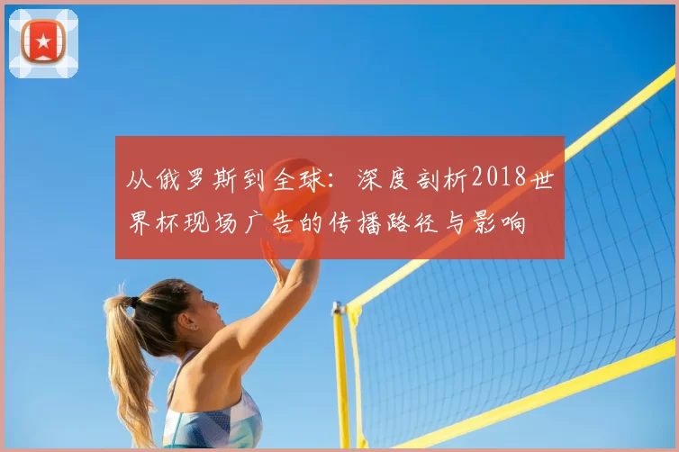 从俄罗斯到全球：深度剖析2018世界杯现场广告的传播路径与影响