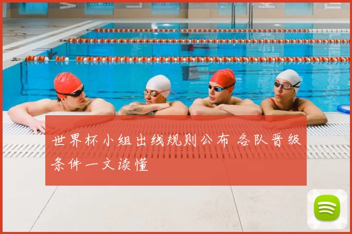 世界杯小组出线规则公布 各队晋级条件一文读懂