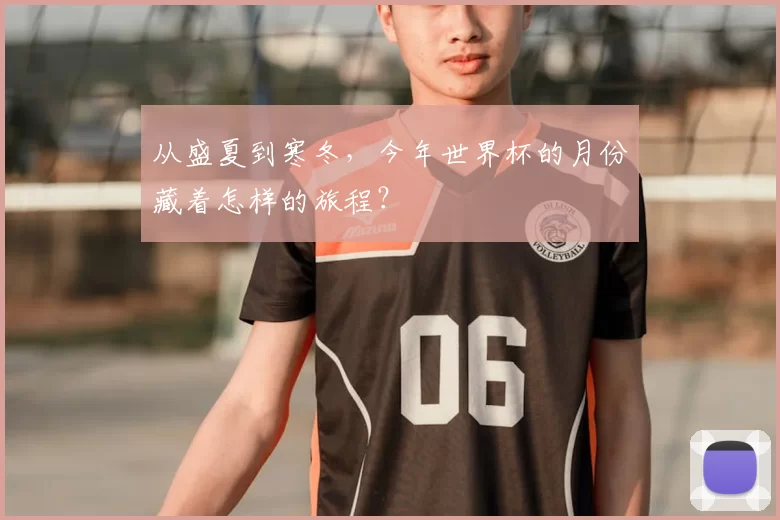 从盛夏到寒冬，今年世界杯的月份藏着怎样的旅程？