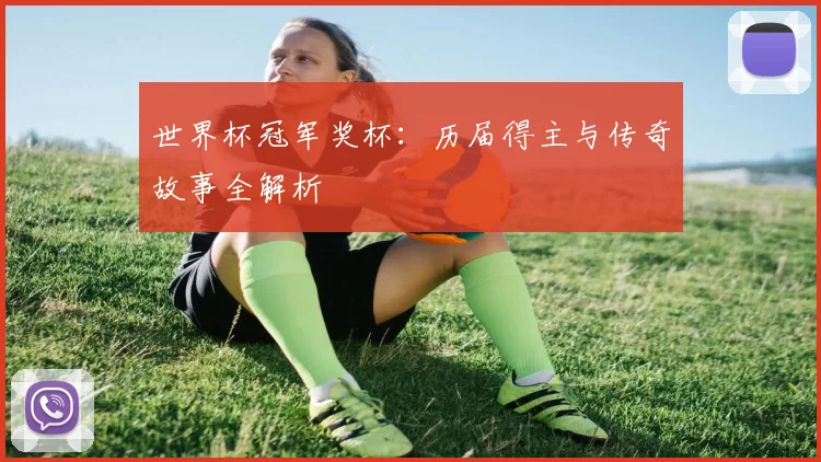 世界杯冠军奖杯：历届得主与传奇故事全解析