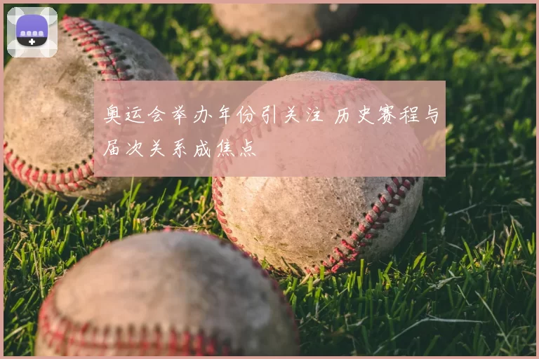 奥运会举办年份引关注 历史赛程与届次关系成焦点