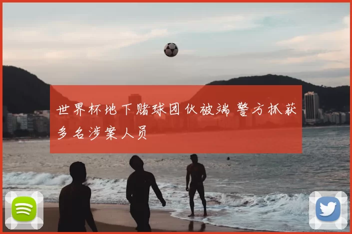 世界杯地下赌球团伙被端 警方抓获多名涉案人员