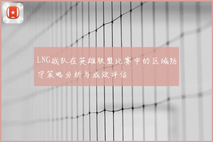 LNG战队在英雄联盟比赛中的区域防守策略分析与成效评估