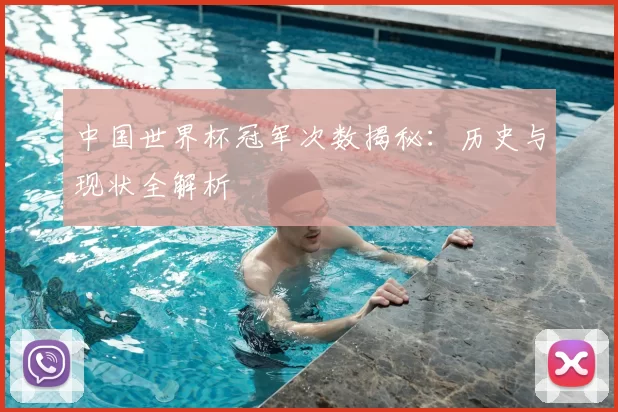 中国世界杯冠军次数揭秘：历史与现状全解析