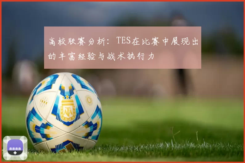 高校联赛分析:TES在比赛中展现出的丰富经验与战术执行力