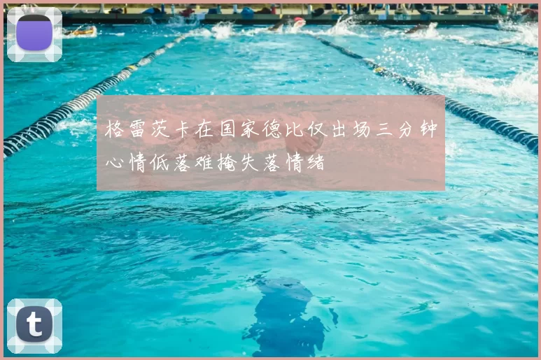 格雷茨卡在国家德比仅出场三分钟心情低落难掩失落情绪