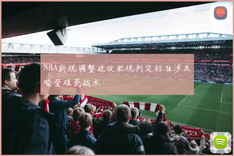 NBA新规调整进攻犯规判定标准涉及哈登碰瓷战术