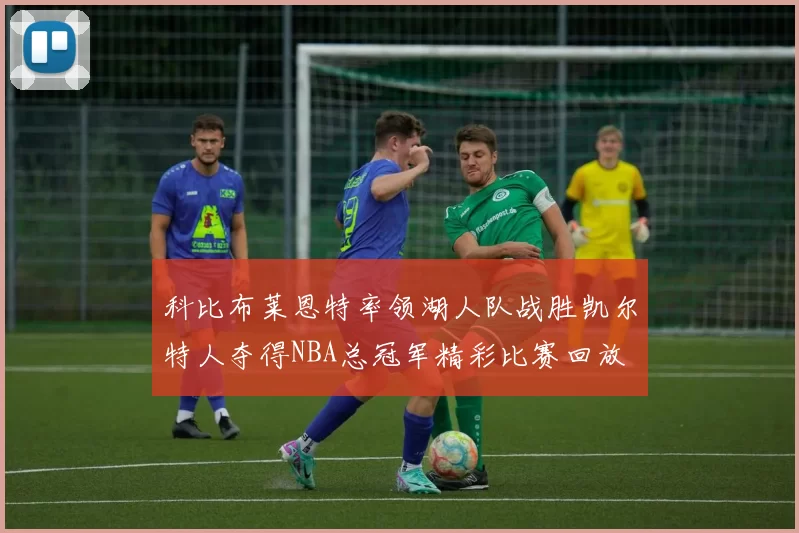科比布莱恩特率领湖人队战胜凯尔特人夺得NBA总冠军精彩比赛回放
