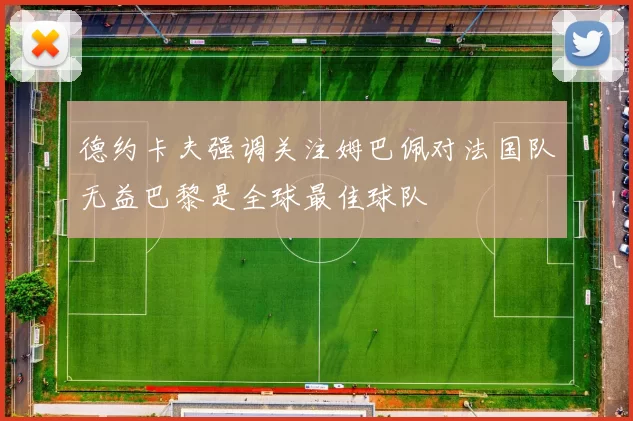 德约卡夫强调关注姆巴佩对法国队无益巴黎是全球最佳球队