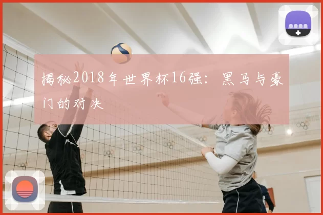 揭秘2018年世界杯16强:黑马与豪门的对决