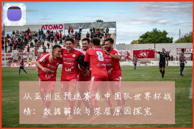 从亚洲区预选赛看中国队世界杯战绩：数据解读与深层原因探究