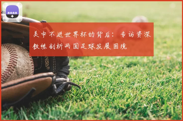 美中不进世界杯的背后:专访资深教练剖析两国足球发展困境
