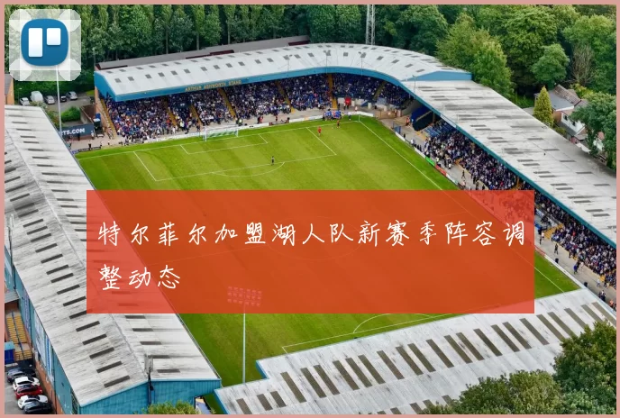 特尔菲尔加盟湖人队新赛季阵容调整动态