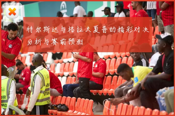 特尔斯达与格拉夫夏普的精彩对决分析与赛前预测