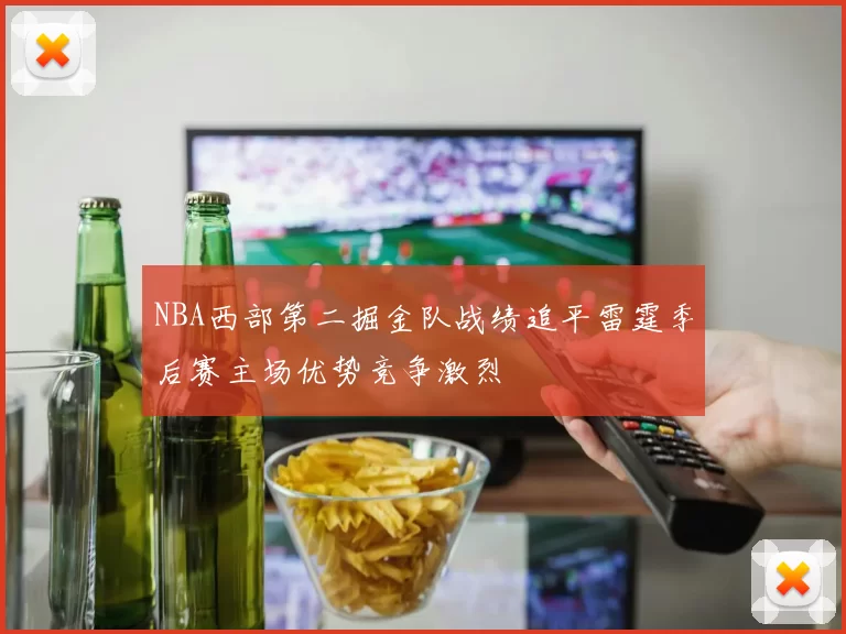 NBA西部第二掘金队战绩追平雷霆季后赛主场优势竞争激烈