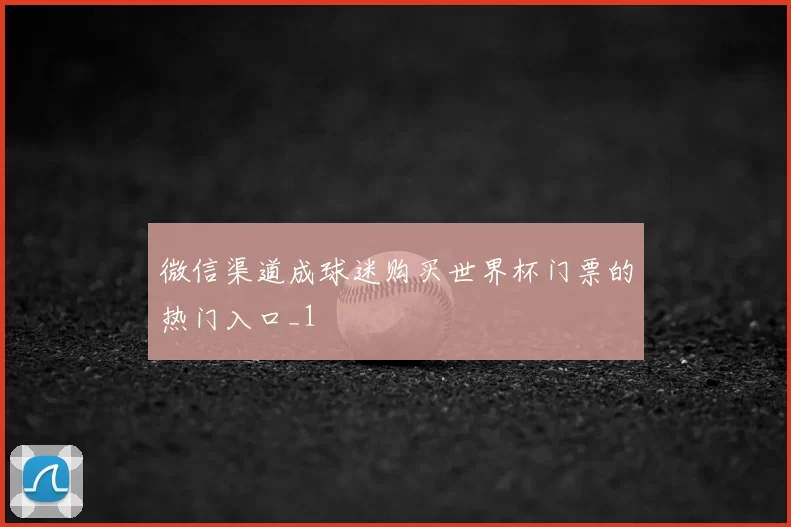 微信渠道成球迷购买世界杯门票的热门入口_1