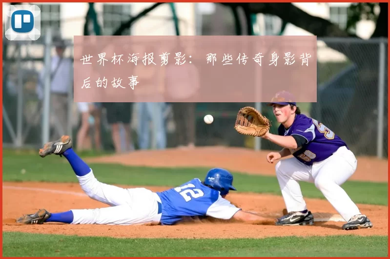 世界杯海报剪影:那些传奇身影背后的故事