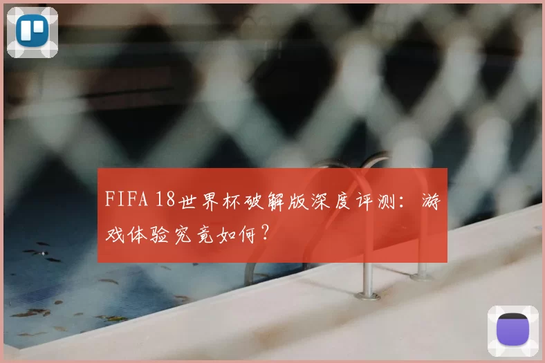 FIFA 18世界杯破解版深度评测：游戏体验究竟如何？