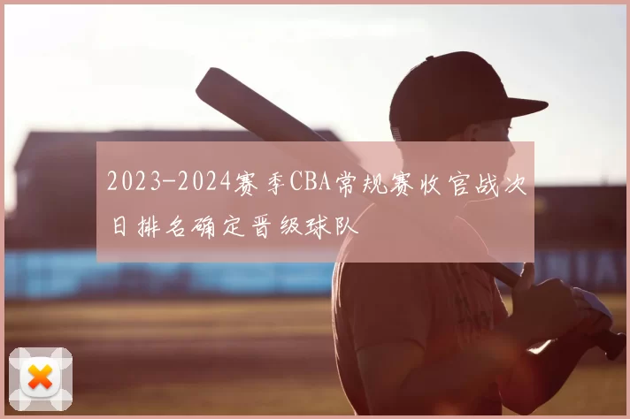 2023-2024赛季CBA常规赛收官战次日排名确定晋级球队