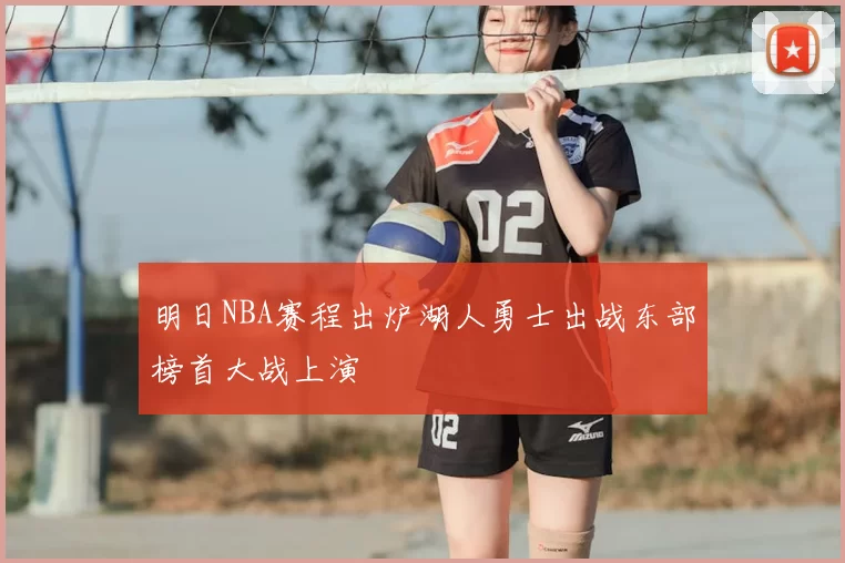 明日NBA赛程出炉湖人勇士出战东部榜首大战上演