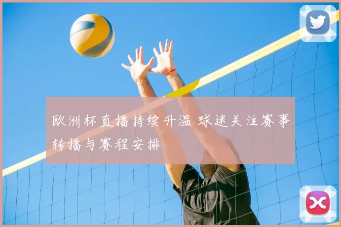欧洲杯直播持续升温 球迷关注赛事转播与赛程安排
