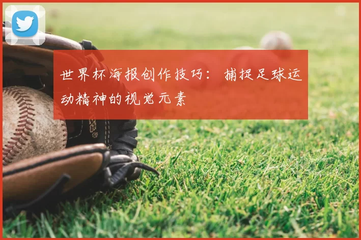 世界杯海报创作技巧：捕捉足球运动精神的视觉元素