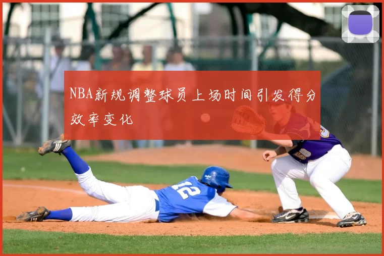 NBA新规调整球员上场时间引发得分效率变化