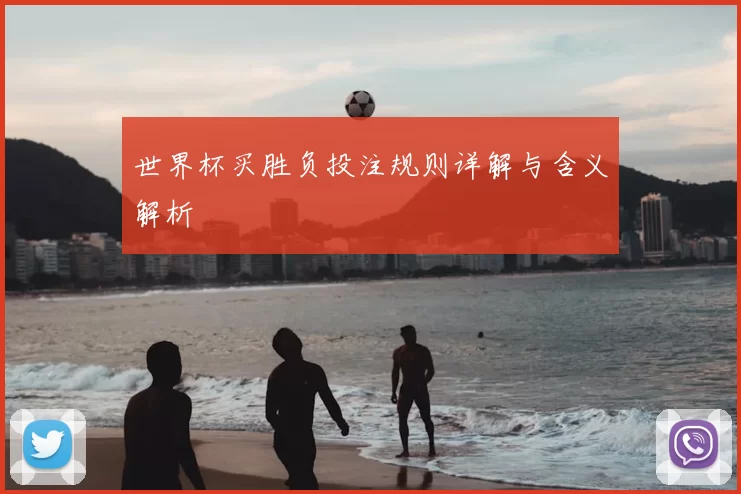 世界杯买胜负投注规则详解与含义解析