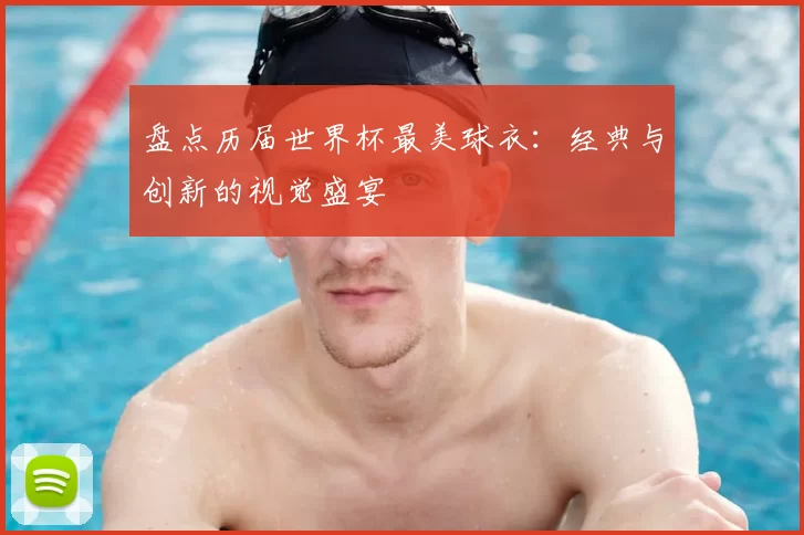 盘点历届世界杯最美球衣:经典与创新的视觉盛宴