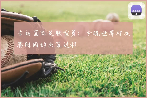 专访国际足联官员：今晚世界杯决赛时间的决策过程