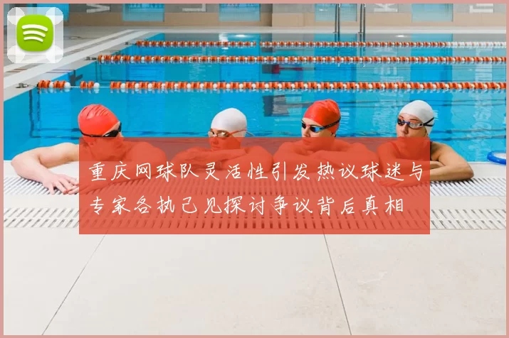 重庆网球队灵活性引发热议球迷与专家各执己见探讨争议背后真相
