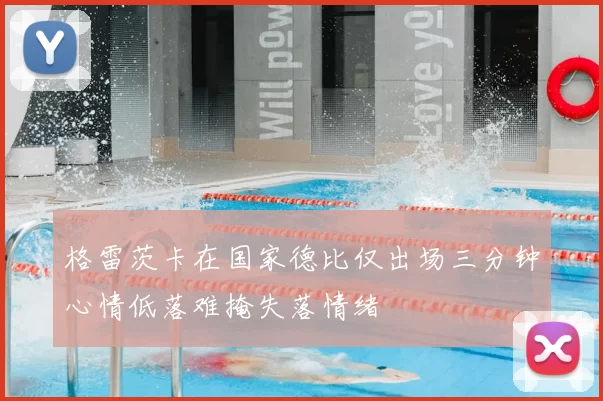 格雷茨卡在国家德比仅出场三分钟心情低落难掩失落情绪