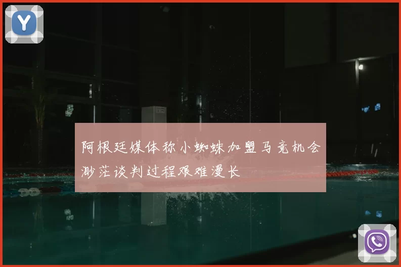 阿根廷媒体称小蜘蛛加盟马竞机会渺茫谈判过程艰难漫长