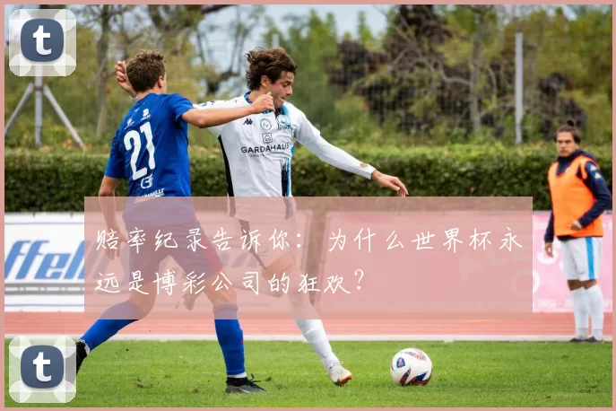 赔率纪录告诉你：为什么世界杯永远是博彩公司的狂欢？