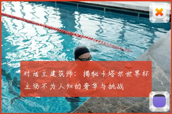 对话主建筑师:揭秘卡塔尔世界杯主场不为人知的奢华与挑战