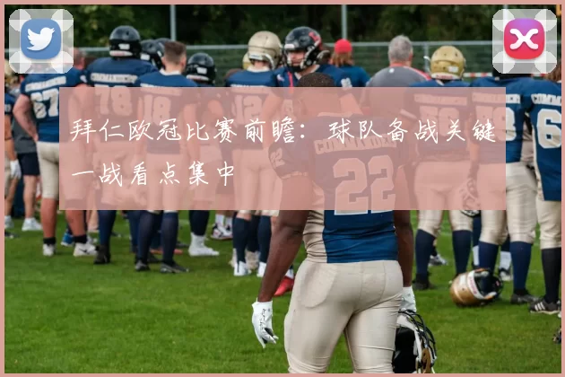 拜仁欧冠比赛前瞻：球队备战关键一战看点集中