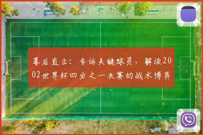 幕后直击:专访关键球员,解读2002世界杯四分之一决赛的战术博弈