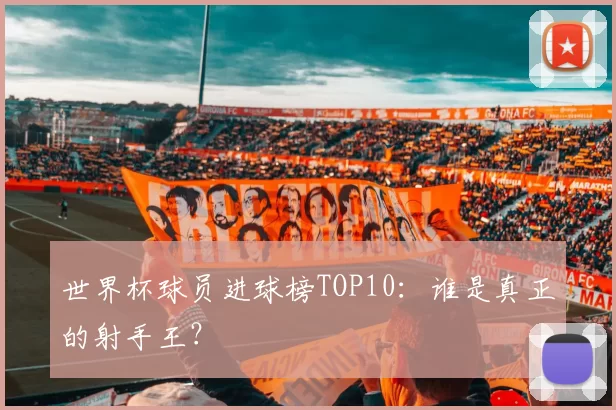 世界杯球员进球榜TOP10：谁是真正的射手王？