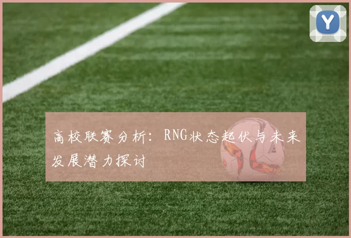 高校联赛分析:RNG状态起伏与未来发展潜力探讨