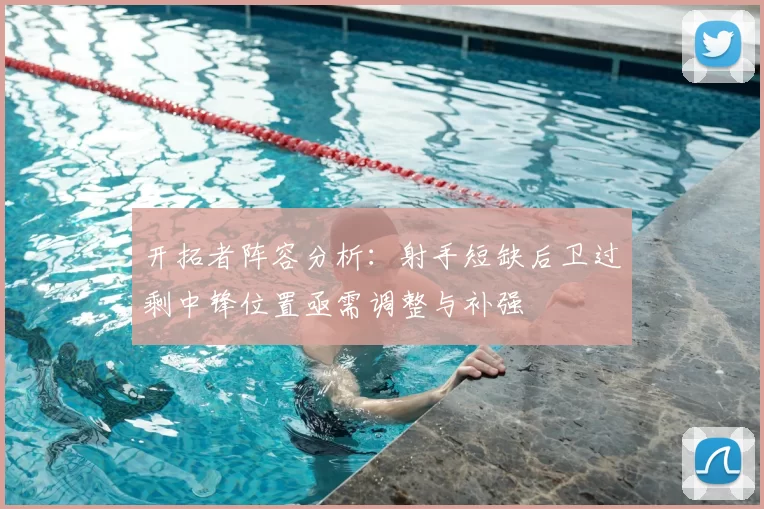 开拓者阵容分析:射手短缺后卫过剩中锋位置亟需调整与补强