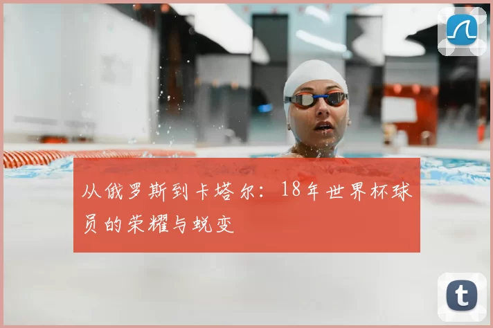 从俄罗斯到卡塔尔：18年世界杯球员的荣耀与蜕变