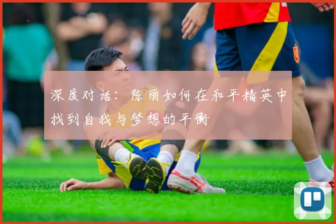 深度对话：陈丽如何在和平精英中找到自我与梦想的平衡