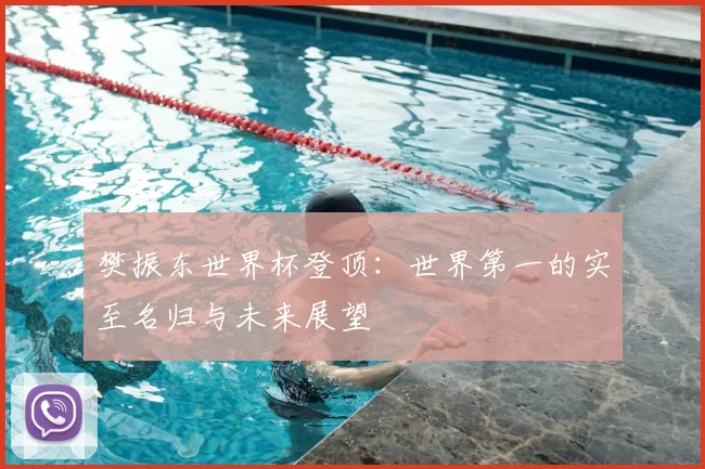 樊振东世界杯登顶：世界第一的实至名归与未来展望
