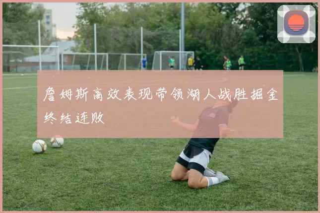 詹姆斯高效表现带领湖人战胜掘金终结连败