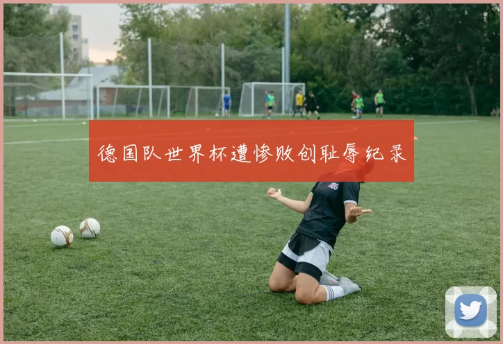 德国队世界杯遭惨败创耻辱纪录