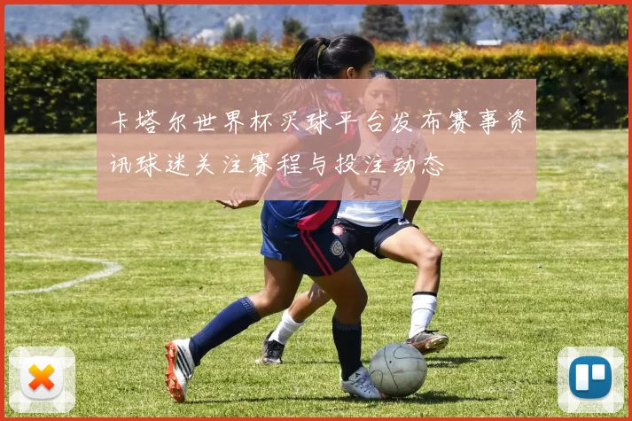 卡塔尔世界杯买球平台发布赛事资讯球迷关注赛程与投注动态