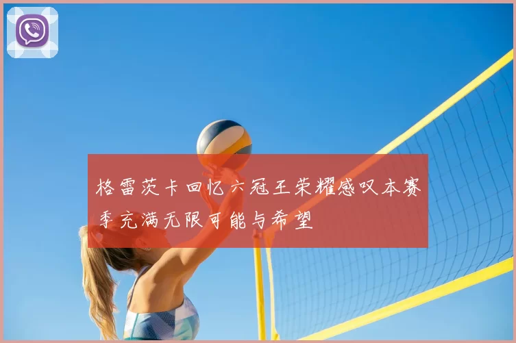 格雷茨卡回忆六冠王荣耀感叹本赛季充满无限可能与希望